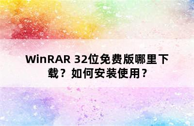 WinRAR 32位免费版哪里下载？如何安装使用？